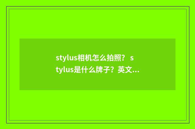 stylus相机怎么拍照？ stylus是什么牌子？英文双语对照