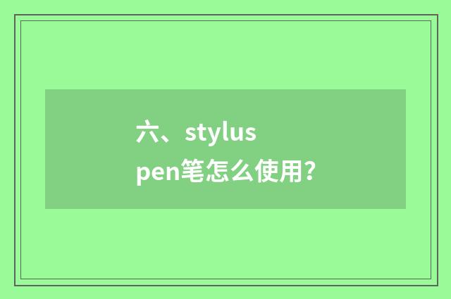 六、stylus pen笔怎么使用？
