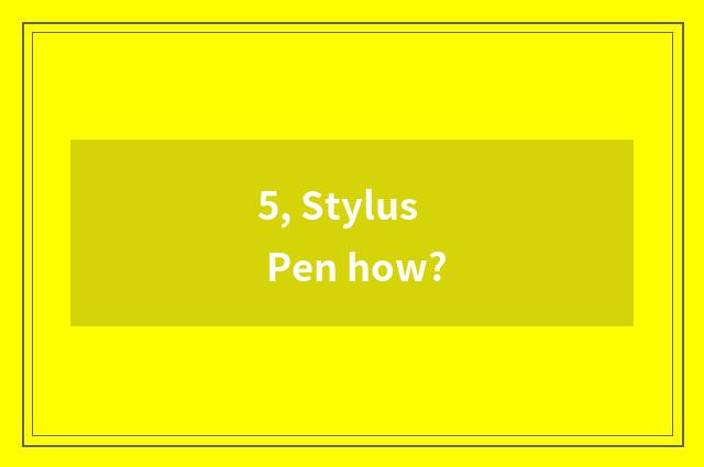 5, Stylus Pen how?