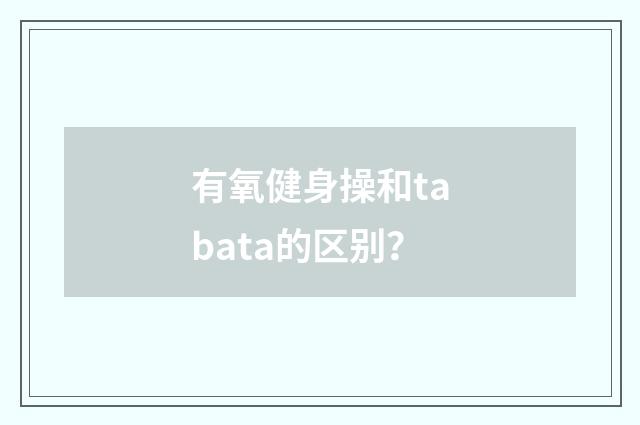有氧健身操和tabata的区别？