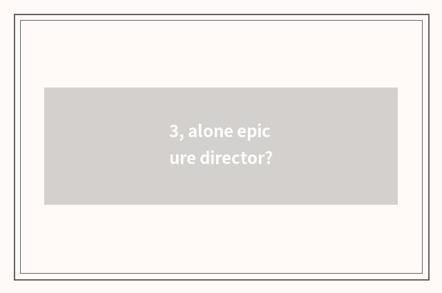 3, alone epicure director?