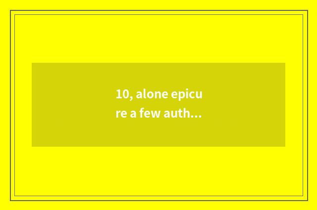 10, alone epicure a few authors?