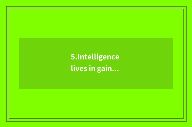 5.Intelligence lives in gain ground
