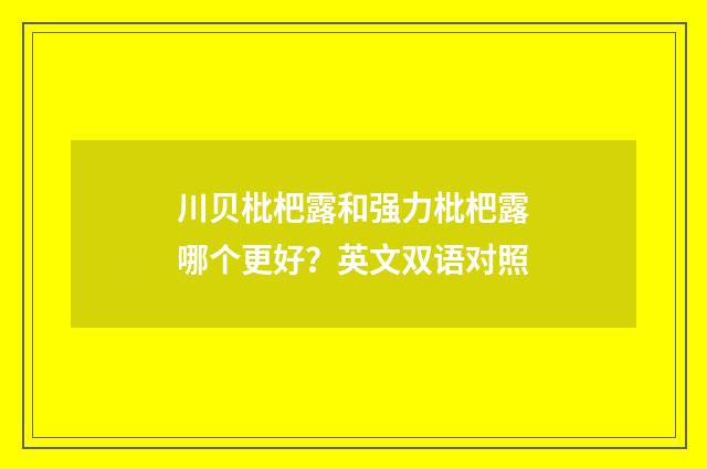 川贝枇杷露和强力枇杷露哪个更好？英文双语对照