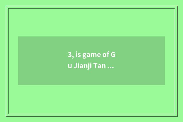 3, is game of Gu Jianji Tan interesting?