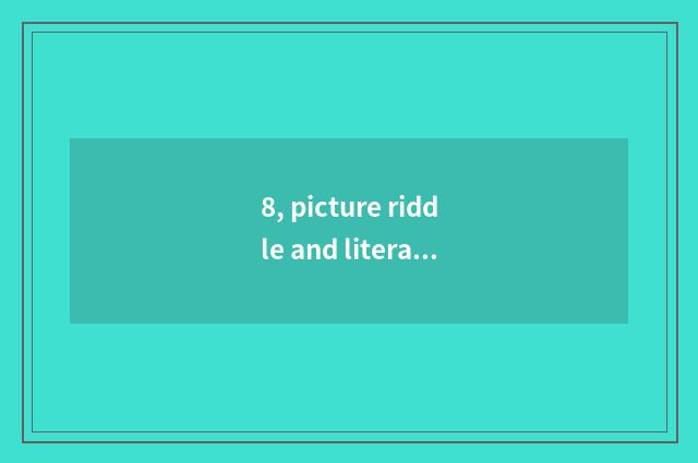 8, picture riddle and literal riddle?