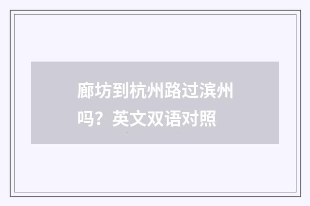廊坊到杭州路过滨州吗？英文双语对照