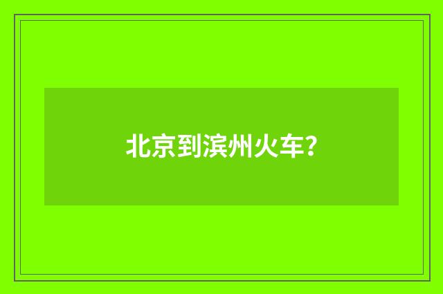 北京到滨州火车?