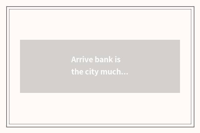 Arrive bank is the city much further?