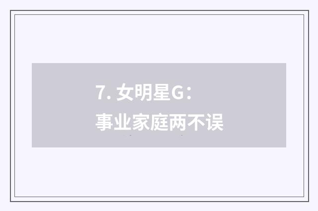 7. 女明星G：事业家庭两不误