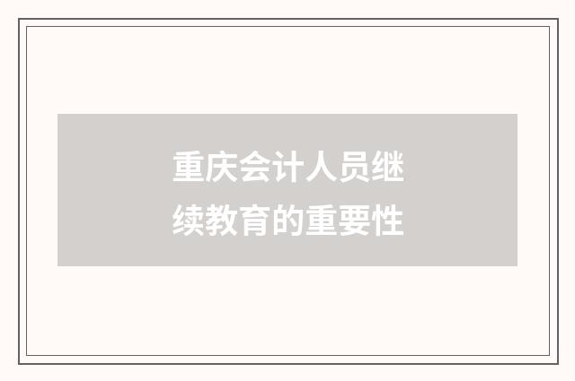 重庆会计人员继续教育的重要性