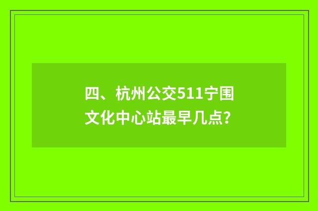 四、杭州公交511宁围文化中心站最早几点?
