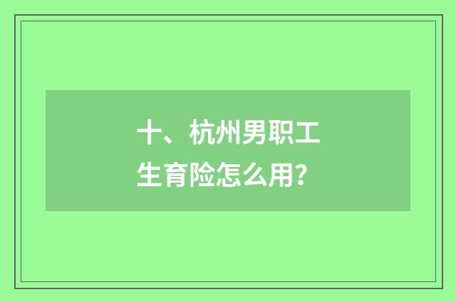 十、杭州男职工生育险怎么用？