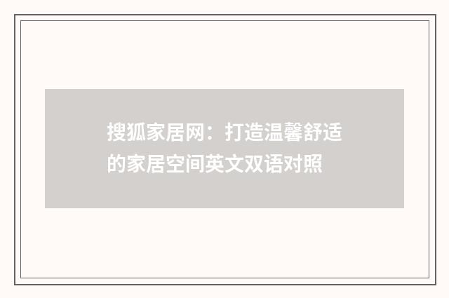 搜狐家居网：打造温馨舒适的家居空间英文双语对照