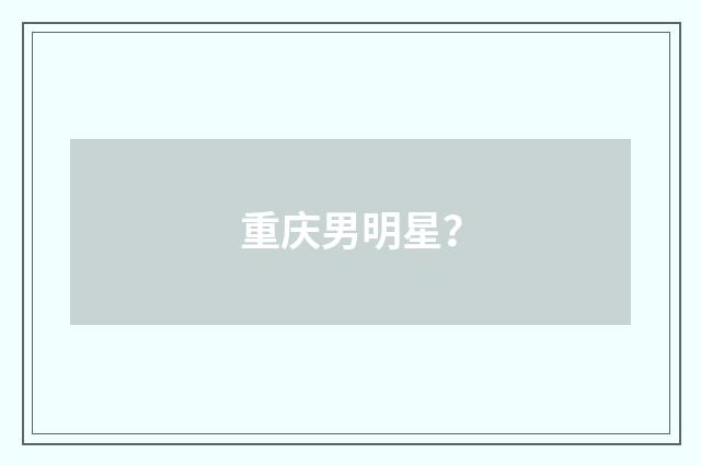 重庆男明星？