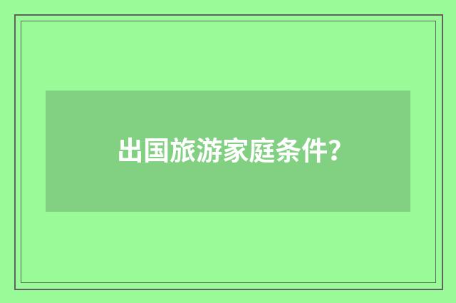 出国旅游家庭条件？