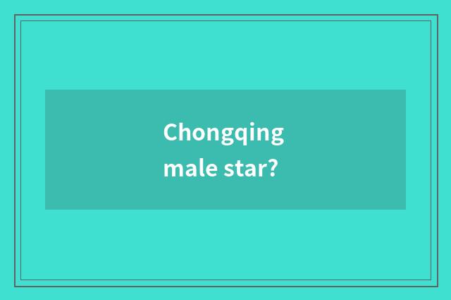 Chongqing male star?