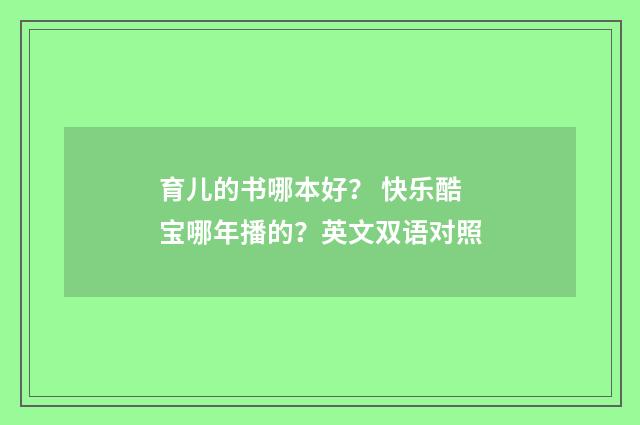育儿的书哪本好? 快乐酷宝哪年播的?英文双语对照
