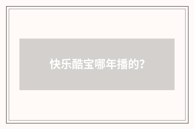 快乐酷宝哪年播的？