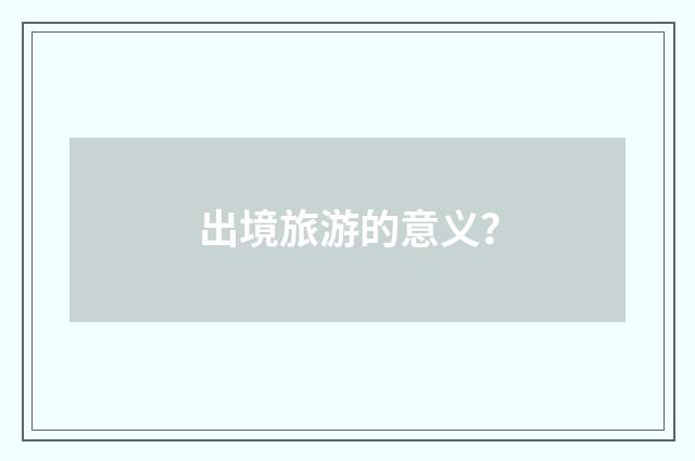 出境旅游的意义？
