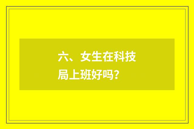 六、女生在科技局上班好吗？