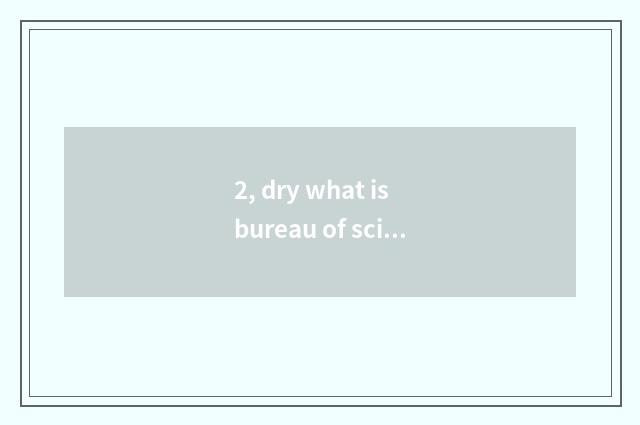 2, dry what is bureau of science and technology? What makes inning of science an