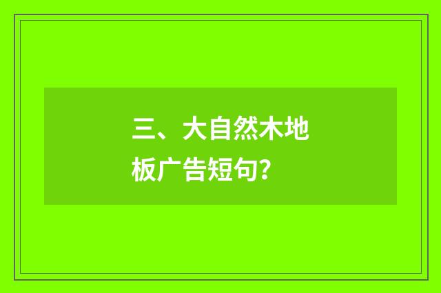 三、大自然木地板广告短句？