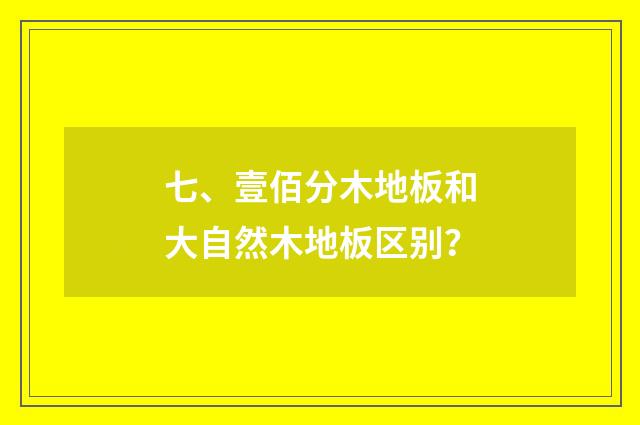 七、壹佰分木地板和大自然木地板区别?