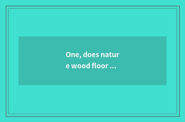 One, does nature wood floor maintain method?