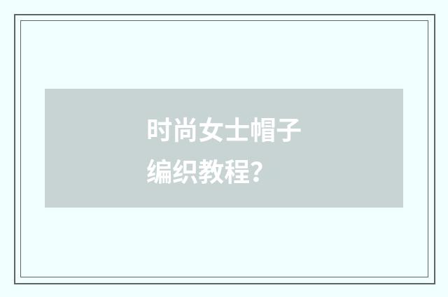 时尚女士帽子编织教程？