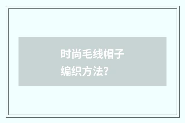 时尚毛线帽子编织方法?