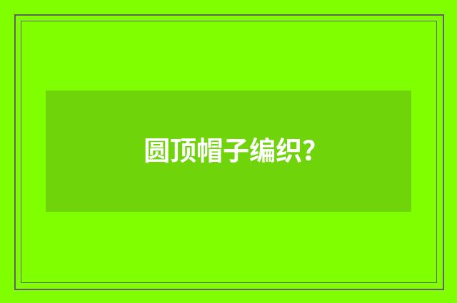 圆顶帽子编织？