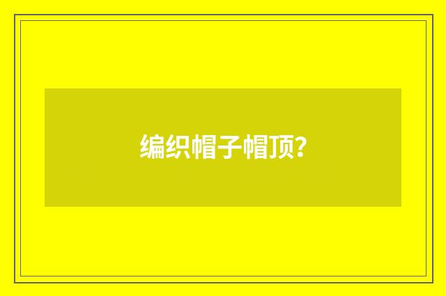 编织帽子帽顶？