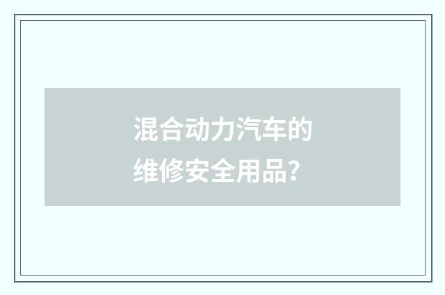 混合动力汽车的维修安全用品？