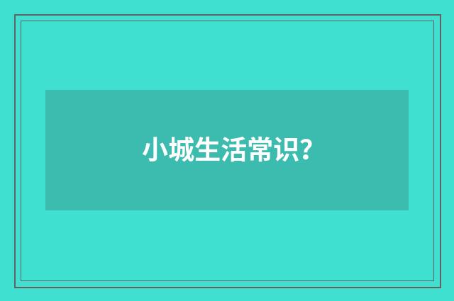 小城生活常识？
