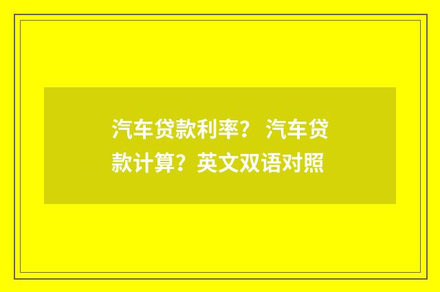 汽车贷款利率？ 汽车贷款计算？英文双语对照