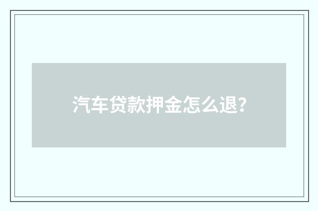 汽车贷款押金怎么退？