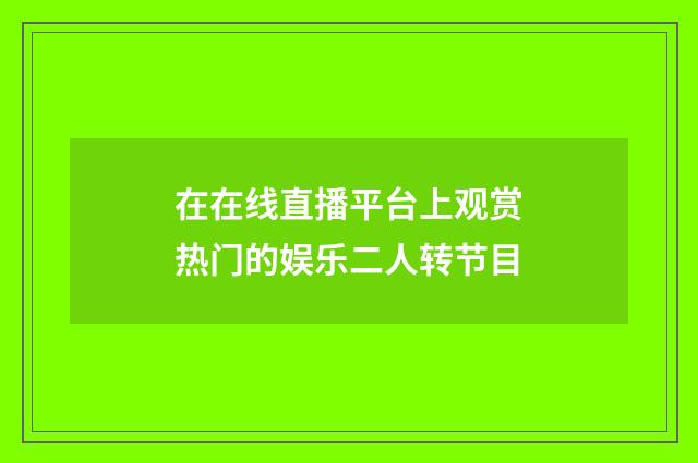 在在线直播平台上观赏热门的娱乐二人转节目