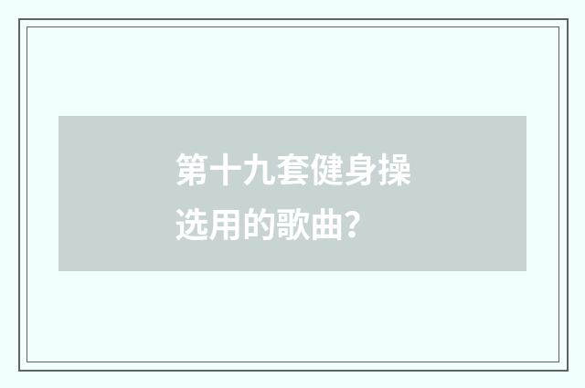 第十九套健身操选用的歌曲？