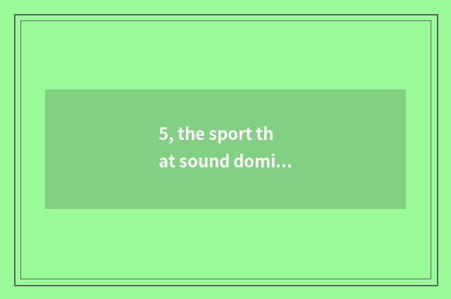 5, the sport that sound dominates game to cry to jump?