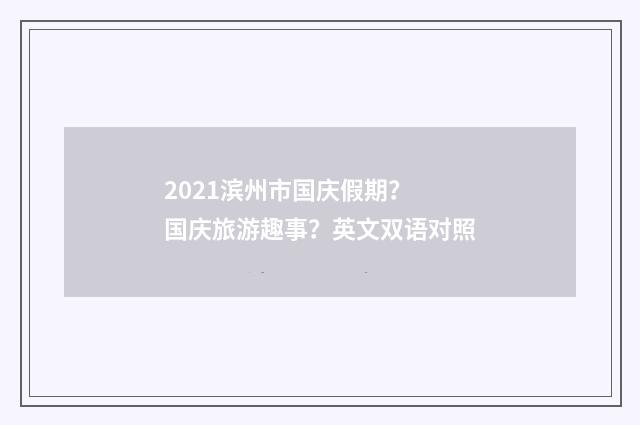 2021滨州市国庆假期？ 国庆旅游趣事？英文双语对照
