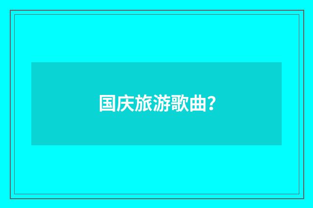 国庆旅游歌曲？