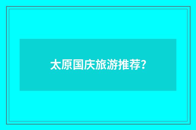 太原国庆旅游推荐？