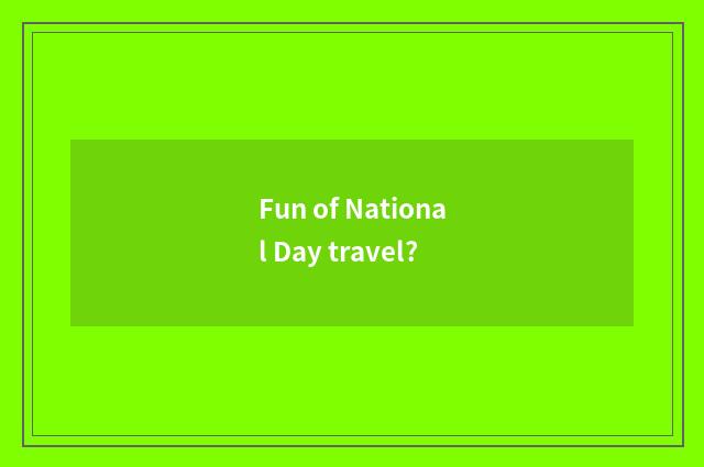 Fun of National Day travel?