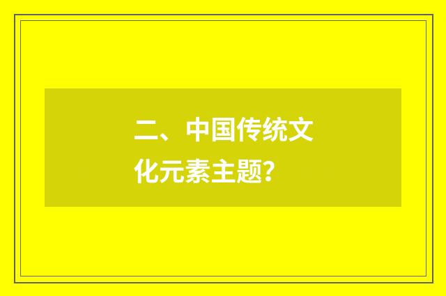 二、中国传统文化元素主题？