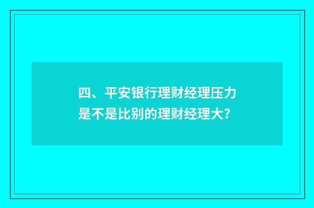 四、平安银行理财经理压力是不是比别的理财经理大？