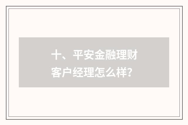 十、平安金融理财客户经理怎么样？