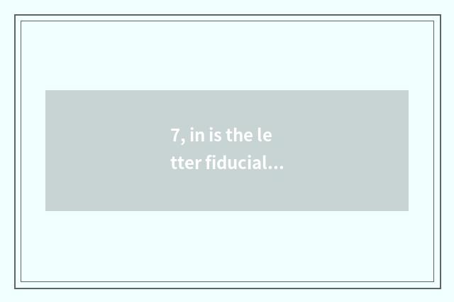 7, in is the letter fiducial and restful fiducial which good?