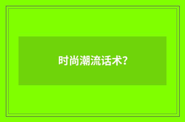 时尚潮流话术？