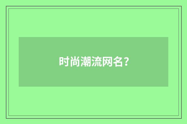 时尚潮流网名?
